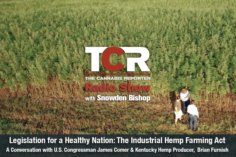 The Cannabis Reporter Radio Show hosted by Snowden Bishop - Legislation for a Healthy Nation - Congressman James Comer & Kentucky Hemp Producer, Bryan Furnish